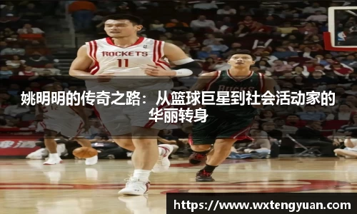 姚明明的传奇之路：从篮球巨星到社会活动家的华丽转身