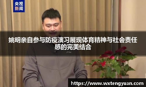 姚明亲自参与防疫演习展现体育精神与社会责任感的完美结合