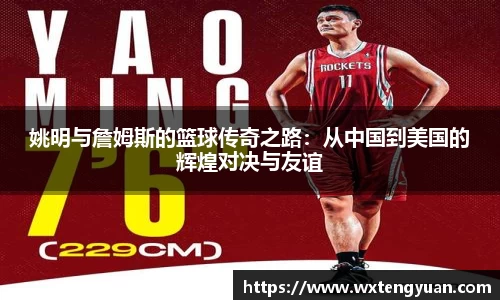 姚明与詹姆斯的篮球传奇之路：从中国到美国的辉煌对决与友谊
