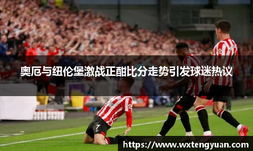 奥厄与纽伦堡激战正酣比分走势引发球迷热议