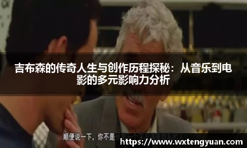 吉布森的传奇人生与创作历程探秘：从音乐到电影的多元影响力分析
