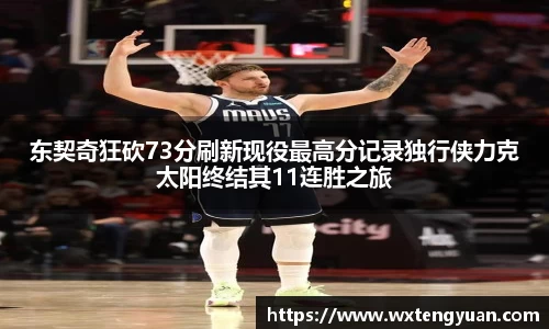 东契奇狂砍73分刷新现役最高分记录独行侠力克太阳终结其11连胜之旅