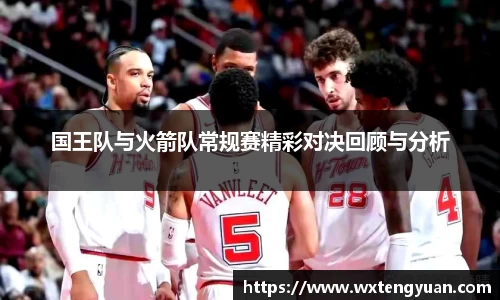 国王队与火箭队常规赛精彩对决回顾与分析