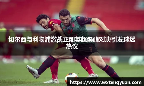 切尔西与利物浦激战正酣英超巅峰对决引发球迷热议
