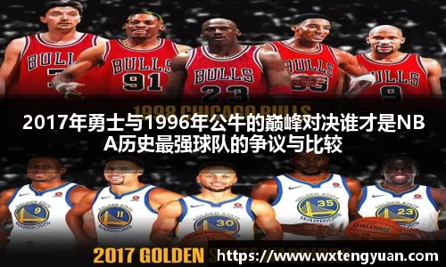 2017年勇士与1996年公牛的巅峰对决谁才是NBA历史最强球队的争议与比较