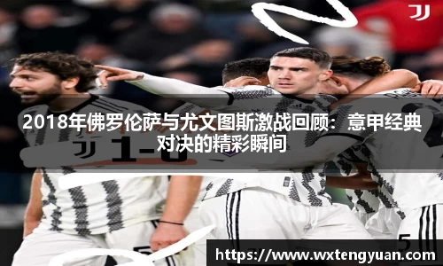 2018年佛罗伦萨与尤文图斯激战回顾：意甲经典对决的精彩瞬间