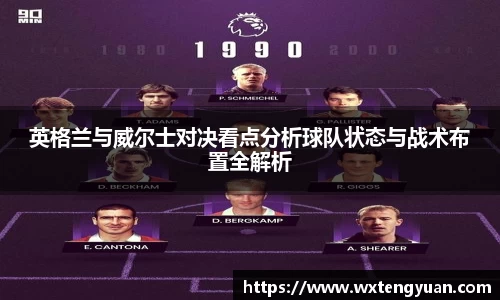 英格兰与威尔士对决看点分析球队状态与战术布置全解析